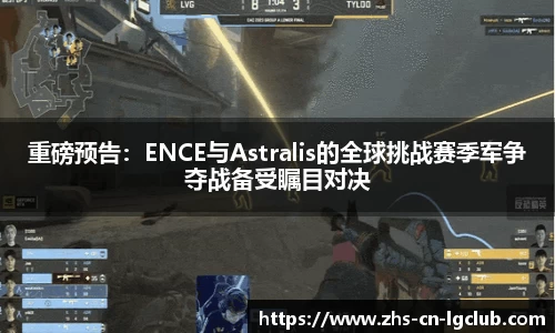 重磅预告：ENCE与Astralis的全球挑战赛季军争夺战备受瞩目对决
