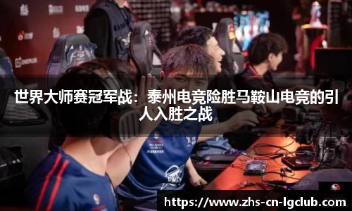 世界大师赛冠军战：泰州电竞险胜马鞍山电竞的引人入胜之战