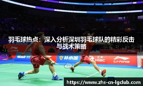 羽毛球热点：深入分析深圳羽毛球队的精彩反击与战术策略