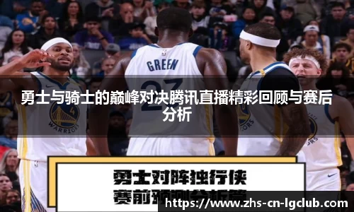 勇士与骑士的巅峰对决腾讯直播精彩回顾与赛后分析