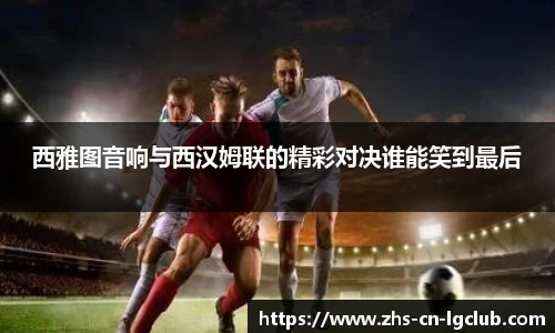 西雅图音响与西汉姆联的精彩对决谁能笑到最后